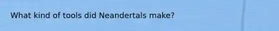 What kind of tools did Neandertals make?