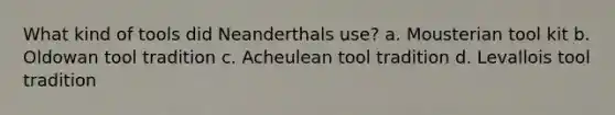 What kind of tools did Neanderthals use? a. Mousterian tool kit b. Oldowan tool tradition c. Acheulean tool tradition d. Levallois tool tradition