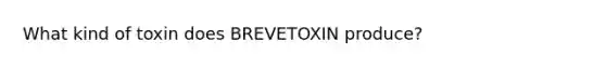 What kind of toxin does BREVETOXIN produce?