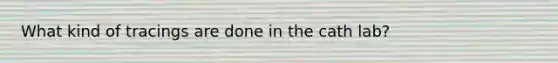 What kind of tracings are done in the cath lab?