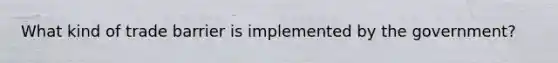 What kind of trade barrier is implemented by the government?