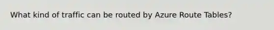 What kind of traffic can be routed by Azure Route Tables?