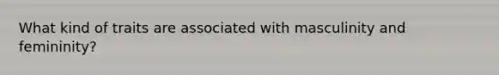 What kind of traits are associated with masculinity and femininity?