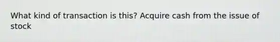 What kind of transaction is this? Acquire cash from the issue of stock