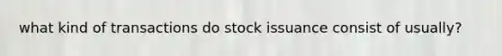 what kind of transactions do stock issuance consist of usually?