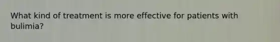 What kind of treatment is more effective for patients with bulimia?