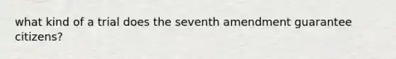 what kind of a trial does the seventh amendment guarantee citizens?