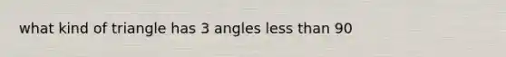 what kind of triangle has 3 angles <a href='https://www.questionai.com/knowledge/k7BtlYpAMX-less-than' class='anchor-knowledge'>less than</a> 90