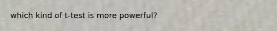 which kind of t-test is more powerful?