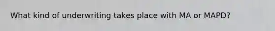 What kind of underwriting takes place with MA or MAPD?