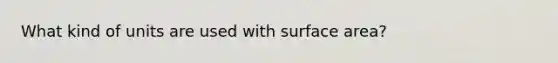 What kind of units are used with <a href='https://www.questionai.com/knowledge/kEtsSAPENL-surface-area' class='anchor-knowledge'>surface area</a>?