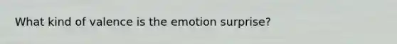 What kind of valence is the emotion surprise?