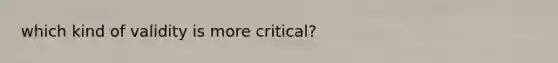 which kind of validity is more critical?