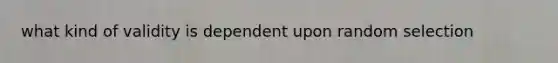 what kind of validity is dependent upon random selection