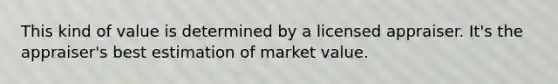 This kind of value is determined by a licensed appraiser. It's the appraiser's best estimation of market value.