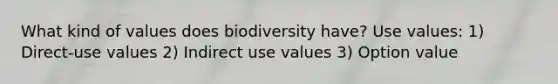 What kind of values does biodiversity have? Use values: 1) Direct-use values 2) Indirect use values 3) Option value