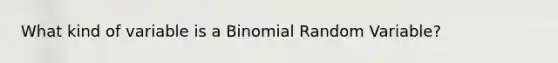 What kind of variable is a Binomial Random Variable?