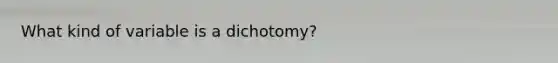 What kind of variable is a dichotomy?