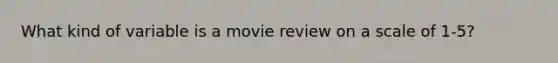 What kind of variable is a movie review on a scale of 1-5?