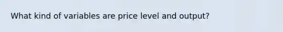 What kind of variables are price level and output?