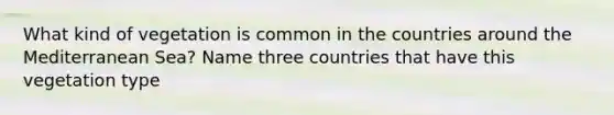 What kind of vegetation is common in the countries around the Mediterranean Sea? Name three countries that have this vegetation type