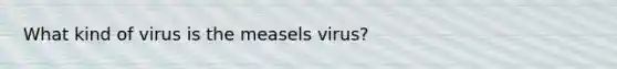 What kind of virus is the measels virus?