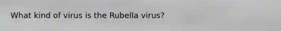 What kind of virus is the Rubella virus?