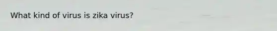 What kind of virus is zika virus?