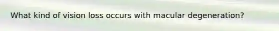 What kind of vision loss occurs with macular degeneration?