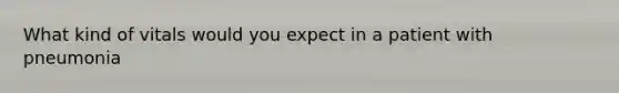 What kind of vitals would you expect in a patient with pneumonia