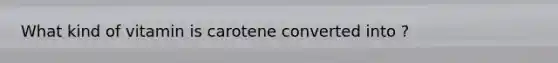 What kind of vitamin is carotene converted into ?