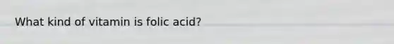 What kind of vitamin is folic acid?