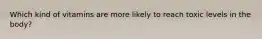 Which kind of vitamins are more likely to reach toxic levels in the body?
