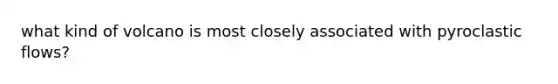 what kind of volcano is most closely associated with pyroclastic flows?