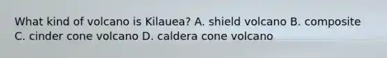 What kind of volcano is Kilauea? A. shield volcano B. composite C. cinder cone volcano D. caldera cone volcano