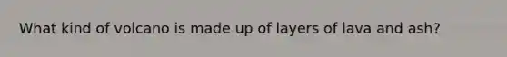 What kind of volcano is made up of layers of lava and ash?