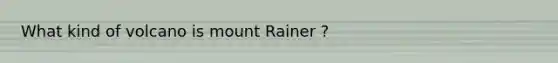 What kind of volcano is mount Rainer ?