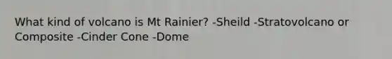 What kind of volcano is Mt Rainier? -Sheild -Stratovolcano or Composite -Cinder Cone -Dome