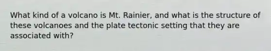 What kind of a volcano is Mt. Rainier, and what is the structure of these volcanoes and the plate tectonic setting that they are associated with?