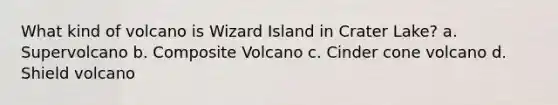 What kind of volcano is Wizard Island in Crater Lake? a. Supervolcano b. Composite Volcano c. Cinder cone volcano d. Shield volcano