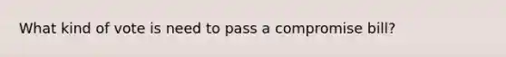 What kind of vote is need to pass a compromise bill?