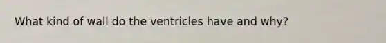 What kind of wall do the ventricles have and why?