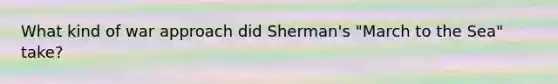 What kind of war approach did Sherman's "March to the Sea" take?