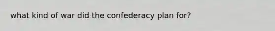 what kind of war did the confederacy plan for?