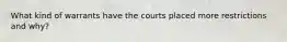 What kind of warrants have the courts placed more restrictions and why?