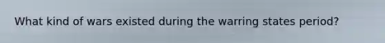 What kind of wars existed during the warring states period?