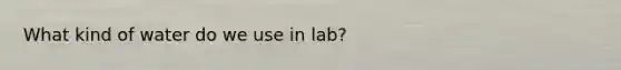 What kind of water do we use in lab?