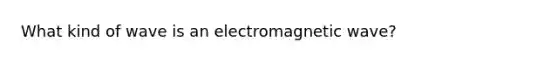 What kind of wave is an electromagnetic wave?