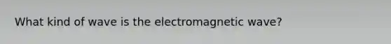 What kind of wave is the electromagnetic wave?