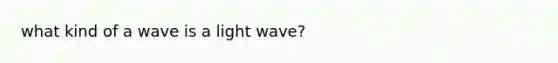 what kind of a wave is a light wave?